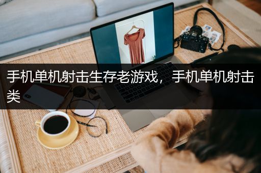 手机单机射击生存老游戏，手机单机射击类