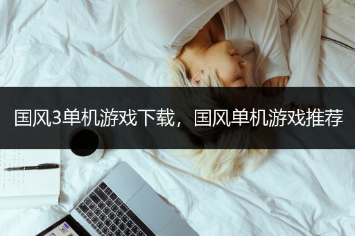 国风3单机游戏下载，国风单机游戏推荐