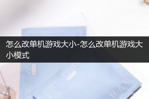 怎么改单机游戏大小-怎么改单机游戏大小模式