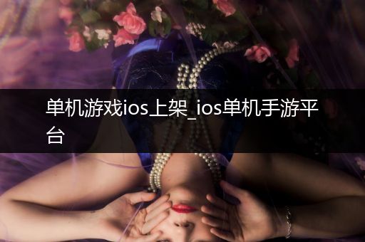 单机游戏ios上架_ios单机手游平台
