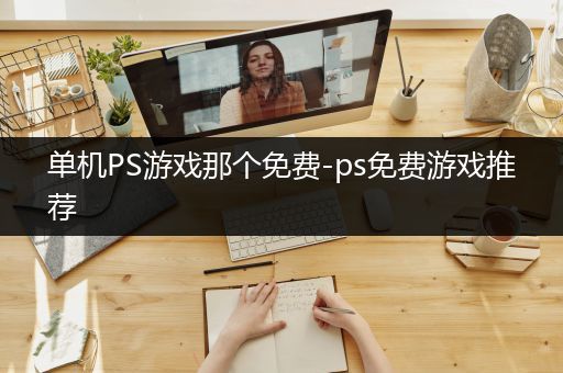 单机PS游戏那个免费-ps免费游戏推荐