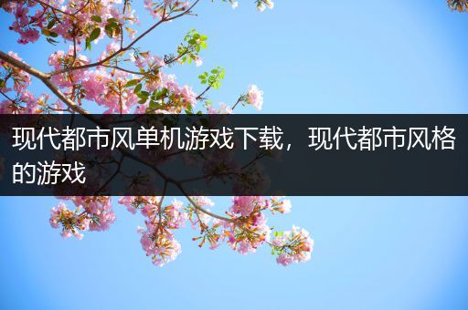 现代都市风单机游戏下载，现代都市风格的游戏