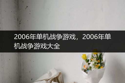 2006年单机战争游戏，2006年单机战争游戏大全
