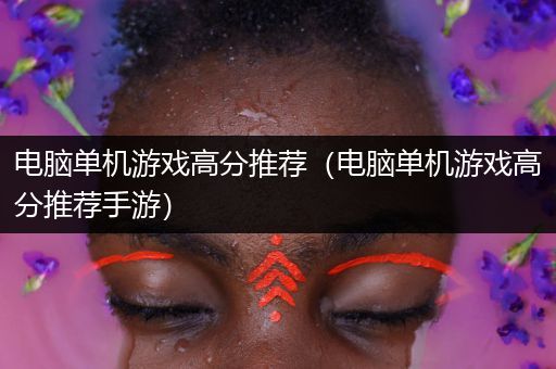 电脑单机游戏高分推荐（电脑单机游戏高分推荐手游）