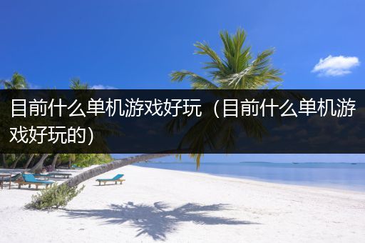 目前什么单机游戏好玩（目前什么单机游戏好玩的）