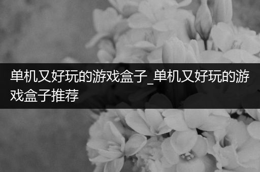 单机又好玩的游戏盒子_单机又好玩的游戏盒子推荐
