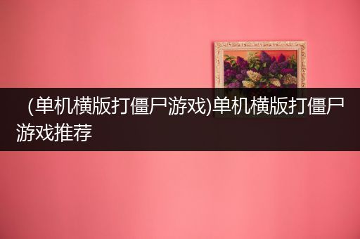 （单机横版打僵尸游戏)单机横版打僵尸游戏推荐