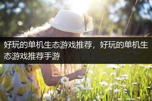 好玩的单机生态游戏推荐，好玩的单机生态游戏推荐手游