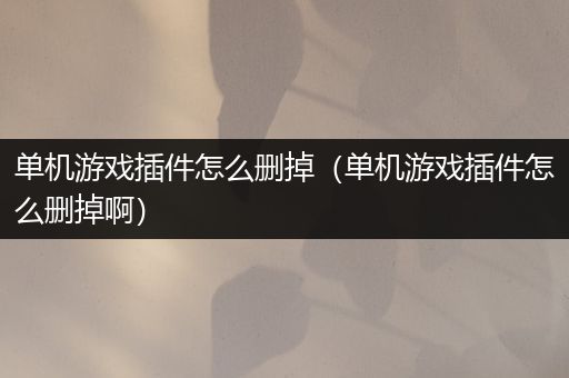 单机游戏插件怎么删掉（单机游戏插件怎么删掉啊）