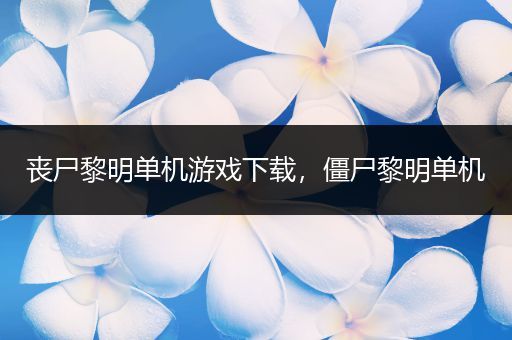 丧尸黎明单机游戏下载，僵尸黎明单机