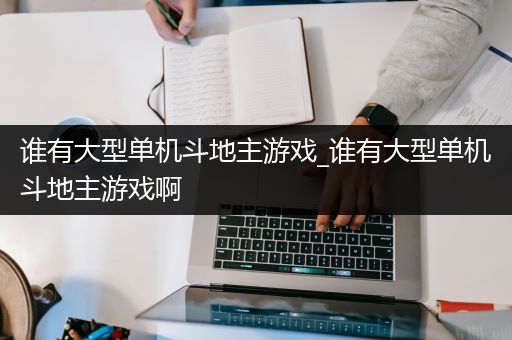 谁有大型单机斗地主游戏_谁有大型单机斗地主游戏啊