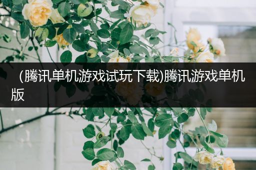 （腾讯单机游戏试玩下载)腾讯游戏单机版
