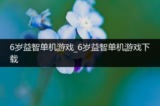 6岁益智单机游戏_6岁益智单机游戏下载