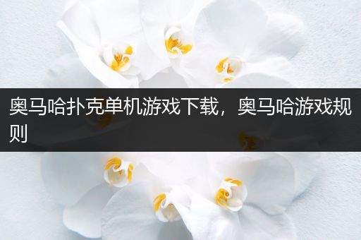 奥马哈扑克单机游戏下载，奥马哈游戏规则