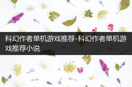 科幻作者单机游戏推荐-科幻作者单机游戏推荐小说