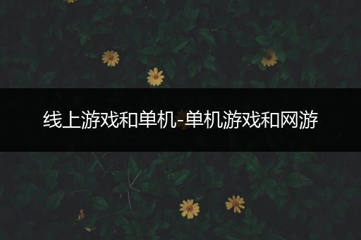 线上游戏和单机-单机游戏和网游