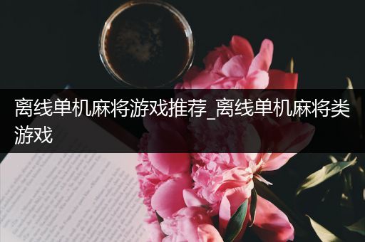 离线单机麻将游戏推荐_离线单机麻将类游戏