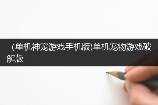 （单机神宠游戏手机版)单机宠物游戏破解版