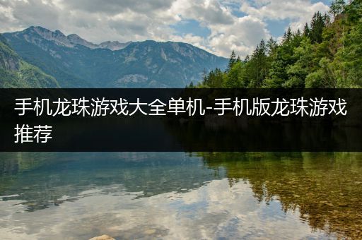 手机龙珠游戏大全单机-手机版龙珠游戏推荐