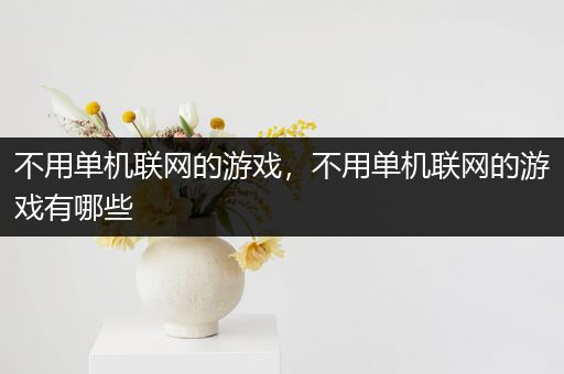 不用单机联网的游戏，不用单机联网的游戏有哪些