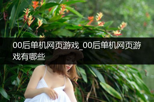 00后单机网页游戏_00后单机网页游戏有哪些