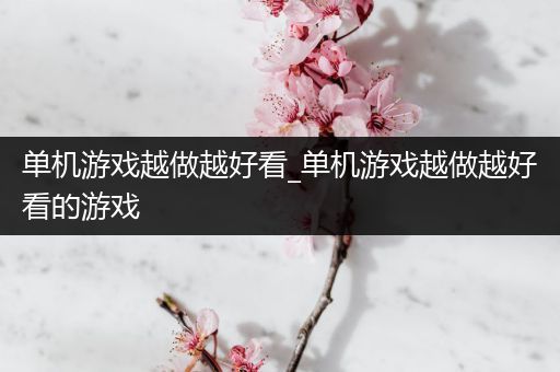 单机游戏越做越好看_单机游戏越做越好看的游戏
