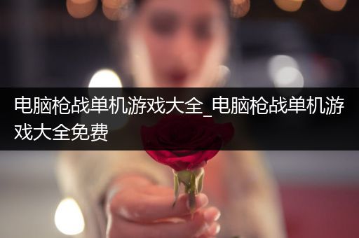 电脑枪战单机游戏大全_电脑枪战单机游戏大全免费