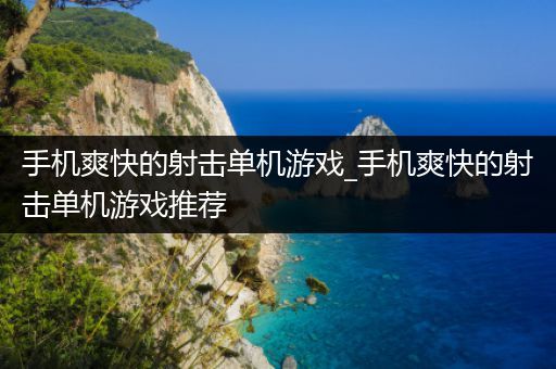 手机爽快的射击单机游戏_手机爽快的射击单机游戏推荐