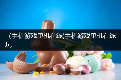 （手机游戏单机在线)手机游戏单机在线玩