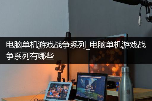 电脑单机游戏战争系列_电脑单机游戏战争系列有哪些