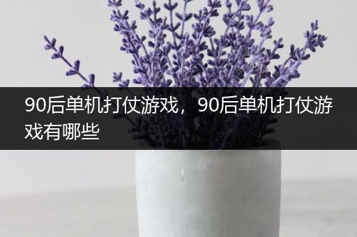90后单机打仗游戏，90后单机打仗游戏有哪些