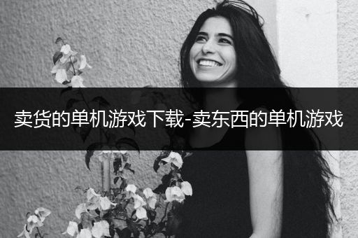 卖货的单机游戏下载-卖东西的单机游戏