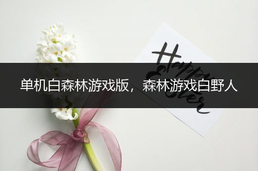 单机白森林游戏版，森林游戏白野人