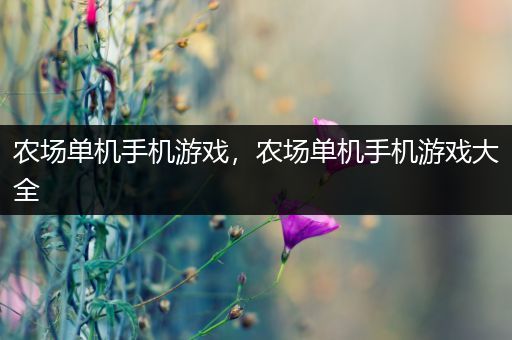 农场单机手机游戏，农场单机手机游戏大全