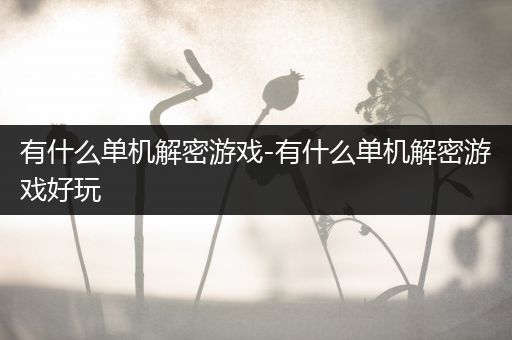 有什么单机解密游戏-有什么单机解密游戏好玩