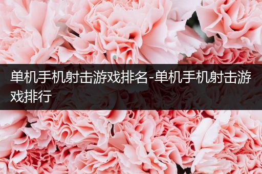 单机手机射击游戏排名-单机手机射击游戏排行