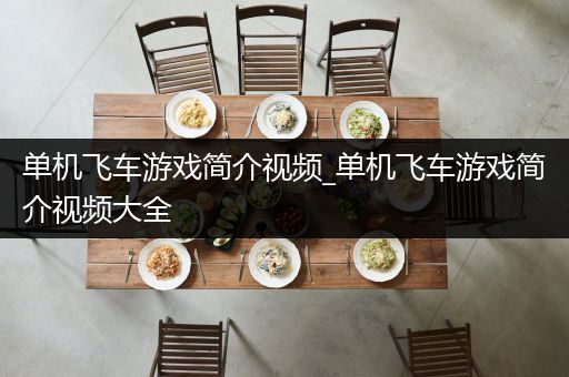 单机飞车游戏简介视频_单机飞车游戏简介视频大全