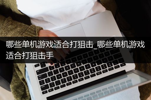 哪些单机游戏适合打狙击_哪些单机游戏适合打狙击手