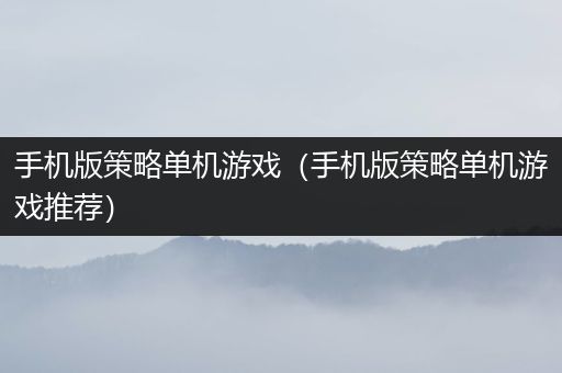 手机版策略单机游戏（手机版策略单机游戏推荐）