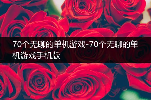 70个无聊的单机游戏-70个无聊的单机游戏手机版