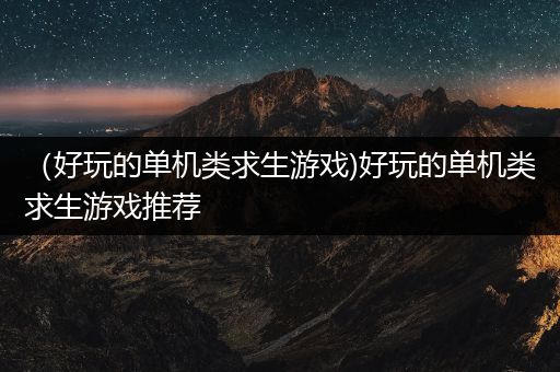 （好玩的单机类求生游戏)好玩的单机类求生游戏推荐