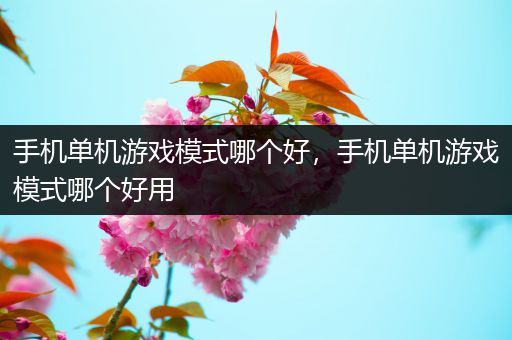 手机单机游戏模式哪个好，手机单机游戏模式哪个好用