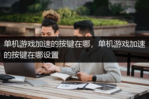单机游戏加速的按键在哪，单机游戏加速的按键在哪设置