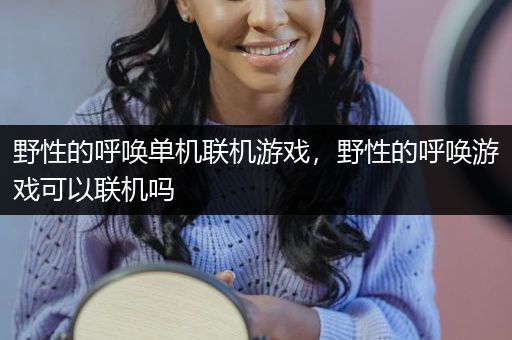 野性的呼唤单机联机游戏，野性的呼唤游戏可以联机吗