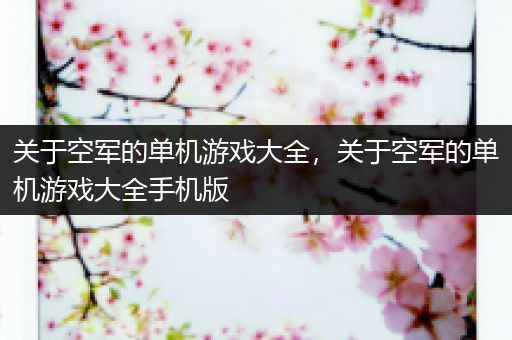 关于空军的单机游戏大全，关于空军的单机游戏大全手机版