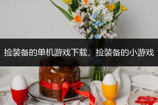 捡装备的单机游戏下载，捡装备的小游戏