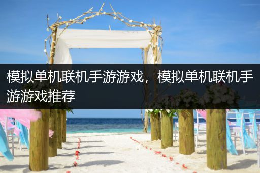 模拟单机联机手游游戏，模拟单机联机手游游戏推荐
