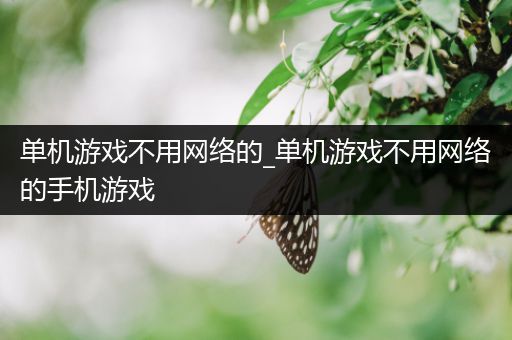 单机游戏不用网络的_单机游戏不用网络的手机游戏