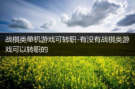 战棋类单机游戏可转职-有没有战棋类游戏可以转职的