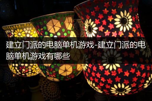 建立门派的电脑单机游戏-建立门派的电脑单机游戏有哪些
